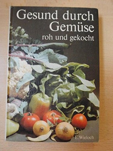 Gesund durch Gemüse - roh und gekocht - Eine Anleitung für naturgemäße Ernährung