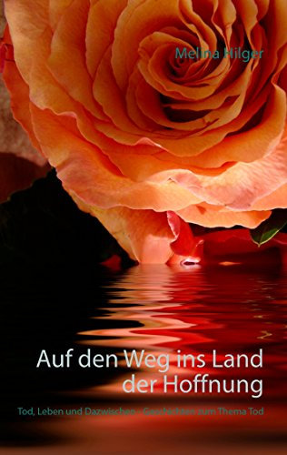 Auf den Weg ins Land der Hoffnung: Tod, Leben und Dazwischen - Geschichten zum Thema Tod