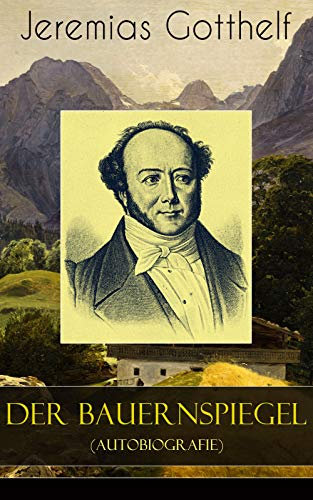 Der Bauernspiegel (Autobiografie): Lebensgeschichte des Jeremias Gotthelf von ihm selbst beschrieben