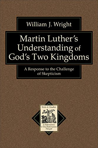 Martin Luther's Understanding of God's Two Kingdoms (Texts and Studies in Reformation and Post-Reformation Thought): A Response to the Challenge of Skepticism (English Edition)