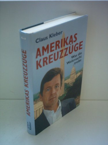 Claus Kleber: Amerikas Kreuzzüge - Was die Weltmacht treibt