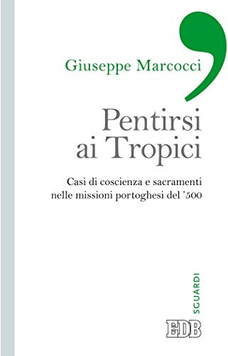 Pentirsi ai Tropici: Casi di coscienza e sacramenti nelle missioni portoghesi del ’500 (Sguardi)