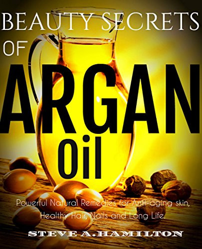 Beauty Secrets Of Argan Oil: Powerful Natural remedies for Anti-aging skin, Healthy Hair, Nails and Long Life (argan oil, essential oils,100 percent pure ... Oil Benefits, Book 1) (English Edition)