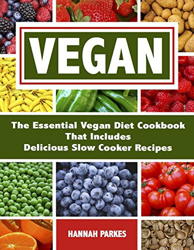 Vegan: The Essential Vegan Diet Cookbook That Includes Delicious Slow Cooker Recipes (Dairy Free - How to Live Better by Eating Healthy Everyday 365 Days A Year)