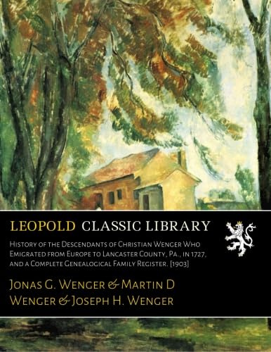 History of the Descendants of Christian Wenger Who Emigrated from Europe to Lancaster County, Pa., in 1727, and a Complete Genealogical Family Register. [1903]