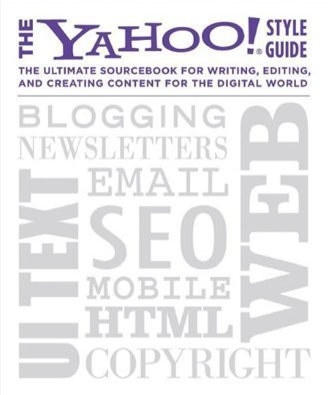 The Yahoo! Style Guide The Ultimate Sourcebook for Writing, Editing and Creating Content for the Digital World