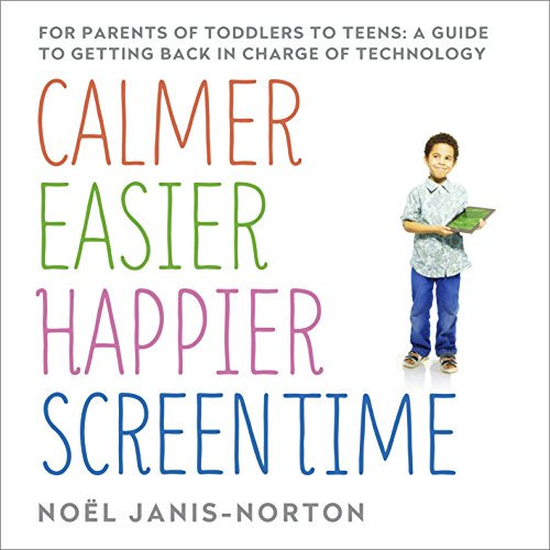 Calmer, Easier, Happier Screen Time: A parent's guide to staying in charge of technology from toddlers to teens