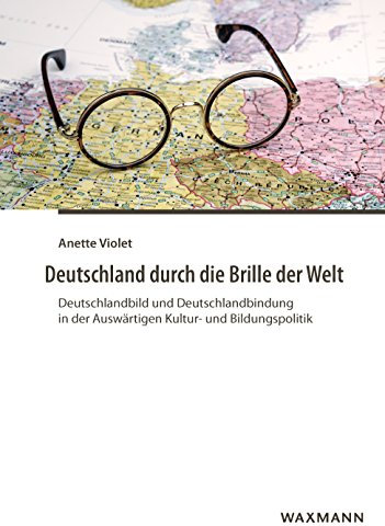 Deutschland durch die Brille der Welt: Deutschlandbild und Deutschlandbindung in der Auswärtigen Kultur- und Bildungspolitik