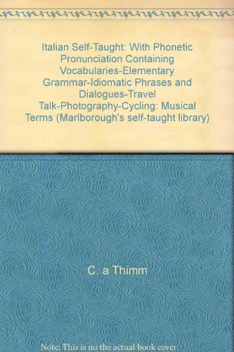 Italian Self-Taught: With Phonetic Pronunciation Containing Vocabularies-Elementary Grammar-Idiomatic Phrases and Dialogues-Travel Talk-Photography-Cycling: Musical Terms (Marlborough's self-taught library)