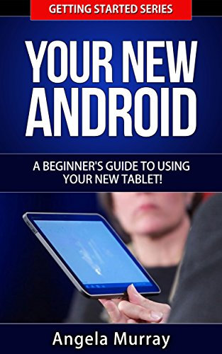 Your New Android - A Beginner's Guide To Using Your New Tablet! (Getting Started Series Book 3)
