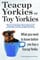 Teacup Yorkies or Toy Yorkies. What you need to know before you buy a Teacup Yorkie. Ultimate Teacup Yorkie Dog Manual.