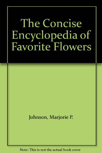 The concise encyclopedia of favorite flowers; facts the home gardener should know in growing successfully the 106 most popular flowering herbaceous plants for beds and borders