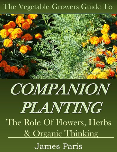 Companion Planting: The Vegetable Gardeners Guide. The Role of Flowers, Herbs & Organic Thinking (Updated) (No Dig Gardening Techniques)