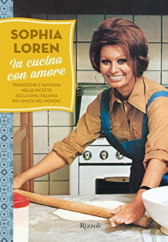 In cucina con amore: Tradizione e fantasia nelle ricette della diva italiana più amata nel mondo (Italian Edition)