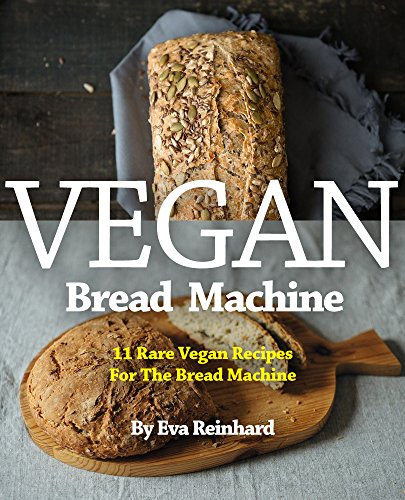 Vegan Bread Machine: 11 Rare Vegan Recipes For The Bread Machine (Vegan, Gluten Free, Dough, Yeast, Buns, Cookbook)