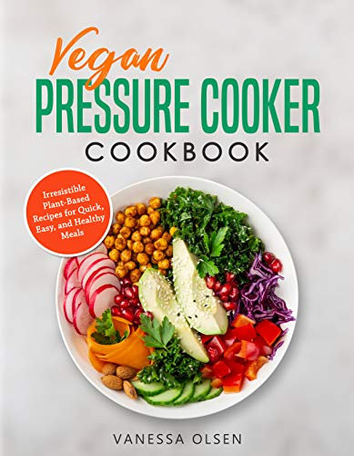 Vegan Pressure Cooker Cookbook: Irresistible Plant-Based Recipes for Quick, Easy, and Healthy Meals (Pressure Cooker Cookbooks & Recipes)