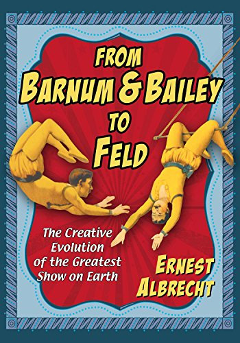 From Barnum & Bailey to Feld: The Creative Evolution of the Greatest Show on Earth (English Edition)