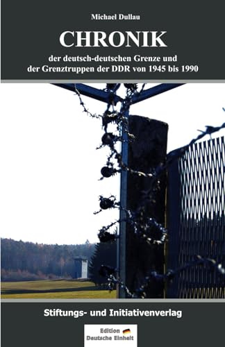 Chronik der deutsch-deutschen Grenze und der Grenztruppen der DDR von 1945 bis 1990: Aktualisierte und erweiterte Auflage!