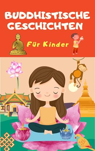Buddhistische Geschichten für Kinder, die deine Achtsamkeit und dein Selbstvertrauen stärken – 77 Buddhistische Weisheiten, 99 Lehren in 365 Tagen : Das buddhistische Buch zum Lernen Wachsen