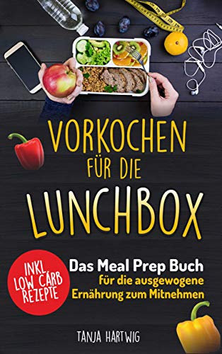 Vorkochen für die Lunchbox: Das Meal Prep Buch für die ausgewogene Ernährung zum Mitnehmen ( gesund Sattessen inkl. Low Carb Rezepte ) (Lunchboxrezepte 1)