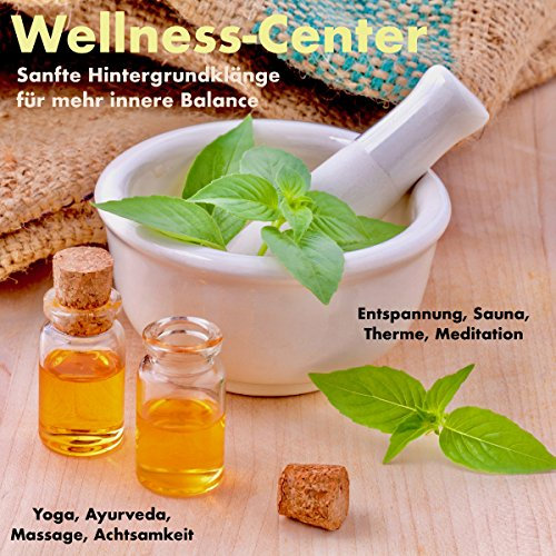 Wellness-Center - Sanfte Hintergrundklänge für mehr innere Balance: Entspannung, Sauna, Therme, Meditation, Yoga, Ayurveda, Massage, Achtsamkeit