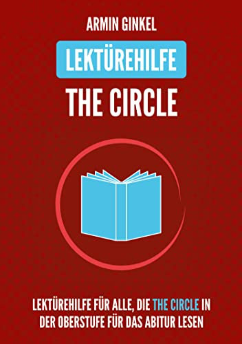 Lektürehilfe: The Circle: Lektürehilfe in englischer Sprache für alle, die The Circle in der Oberstufe für das Abitur lesen (English Edition)