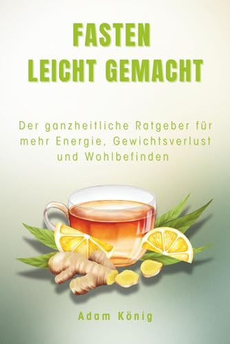 Fasten leicht gemacht: Der ganzheitliche Ratgeber für mehr Energie, Gewichtsverlust und Wohlbefinden