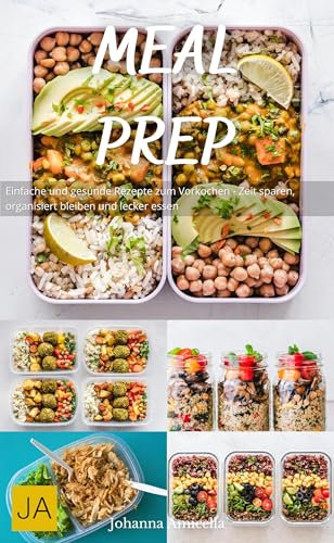 Meal Prep: Einfache und gesunde Rezepte zum Vorkochen - Zeit sparen, organisiert bleiben und lecker essen