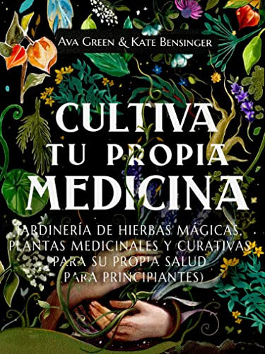 Cultiva Tu Propia Medicina: Jardinería de Hierbas Mágicas, Plantas Medicinales Y Curativas Para SU Propia Salud (Para Principiantes)