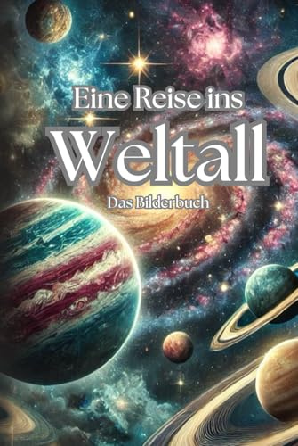 Eine Reise ins Weltall: Bilderbuch über Sterne, Planeten und Galaxien. Das Weltraumlexikon – Lehrbuch für Kinder ab 8 Jahren