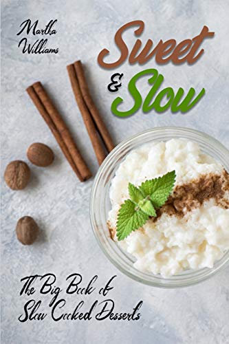 Sweet & Slow: The Big Book of Slow Cooked Desserts: Unleash the Full Power of Your Crock Pot with 400 Insanely Delicious Recipes!: 3 (Slow Cooker Cookbook)