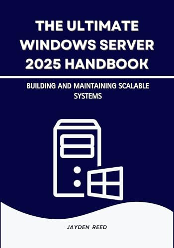 The Ultimate Windows Server 2025 Handbook: Building and Maintaining Scalable Systems