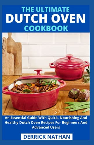 The Ultimate Dutch Oven Cookbook: An Essential Guide With Quick, Nourishing And Healthy Dutch Oven Recipes For Beginners And Advanced Users
