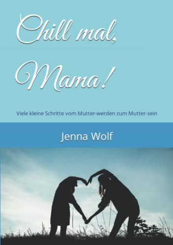 Chill mal, Mama!: Viele kleine Schritte vom Mutter-werden zum Mutter-sein