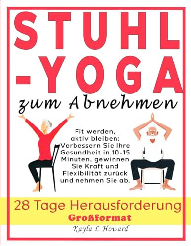 STUHL-YOGA zum Abnehmen: Fit werden, aktiv bleiben: Verbessern Sie Ihre Gesundheit in 10-15 Minuten, gewinnen Sie Kraft und Beweglichkeit zurück und nehmen Sie ab. 28 Tage Herausforderung. Großdruck
