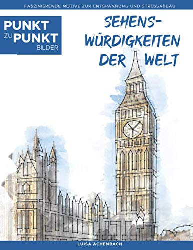 Sehenswürdigkeiten der Welt - Punkt zu Punkt Bilder: Faszinierende Motive zur Entspannung und Stressabbau - Malbuch für Erwachsene