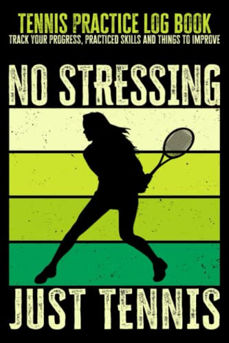 Tennis Practice Log Book - Track Your Progress, Practiced Skills and Things to Improve: No Stressing Just Tennis - Tennis Notes for Coaches and Athletes, 6x9 in, 120 Pages