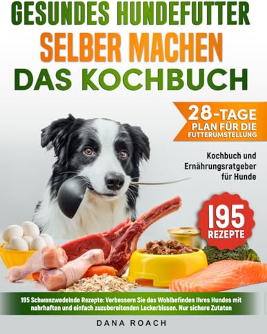 Gesundes Hundefutter Selber Machen Das Kochbuch: 195 Schwanzwedelnde Rezepte: Verbessern Sie das Wohlbefinden Ihres Hundes mit Nahrhaften und Einfach Zuzubereitenden Leckerbissen. Nur Sichere Zutaten