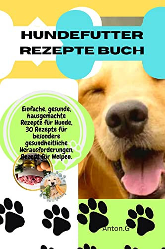 Hundefutter rezepte buch: Einfache, gesunde, hausgemachte Rezepte für Hunde, 30 Rezepte für besondere gesundheitliche Herausforderungen, Rezept für Welpen.