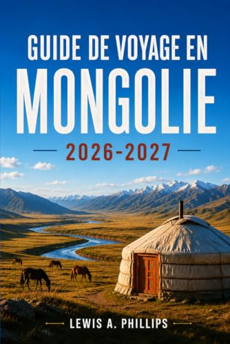 Guide de voyage en Mongolie 2026-2027: Découvrez la culture nomade, le désert de Gobi, la chasse à l'aigle, le festival Naadam, les aventures à cheval ... pratiques et des informations locales