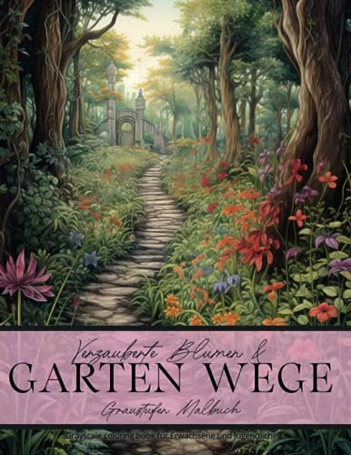 Verzauberte Blumen & Garten Wege - Graustufen Malbuch für Erwachsene und Jugendliche: Greyscale Coloring Book