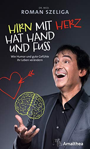 Hirn mit Herz hat Hand und Fuß: Wie Humor und gute Gefühle Ihr Leben verändern (German Edition)