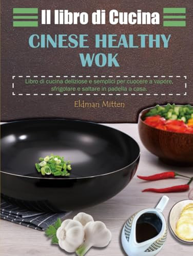 Il libro di Cucina Cinese Healthy Wok: Libro di cucina deliziose e semplici per cuocere a vapore, sfrigolare e saltare in padella a casa.