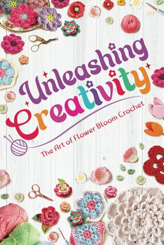 Unleashing Creativity: The Art of Flower Bloom Crochet: Flower Craft Ideas