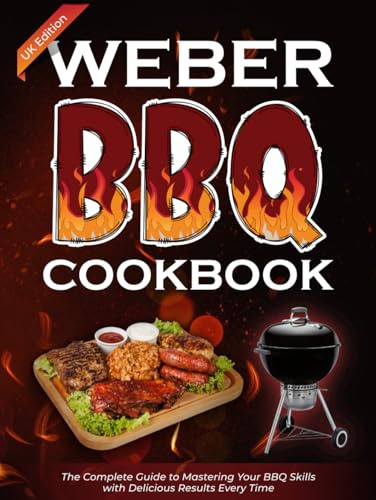Weber BBQ Cookbook UK Edition: The Complete Guide to Mastering Your BBQ Skills with Delicious Results Every Time