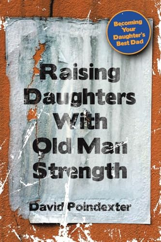 Raising Daughters With Old Man Strength: Becoming Your Daughter’s Best Dad