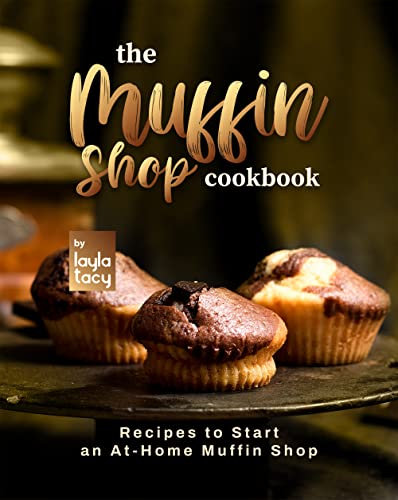 The Muffin Shop Cookbook: Recipes to Start an At-Home Muffin Shop (English Edition)