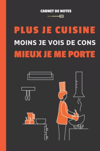 Carnet de notes : Plus je cuisine, moins je vois de cons, mieux je me porte.: Idée cadeau pour cuisinier. Cahier d'humour à offrir pour la fête des pères, fête des mères, anniversaire, Noël...