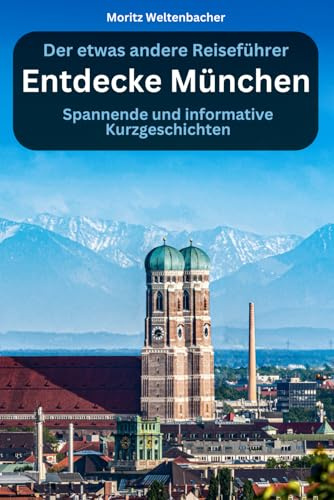 Entdecke München - spannende und informative Kurzgeschichten: Der etwas andere Reiseführer