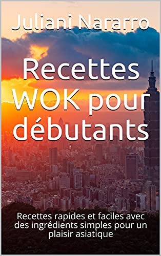 Recettes WOK pour débutants: Recettes rapides et faciles avec des ingrédients simples pour un plaisir asiatique
